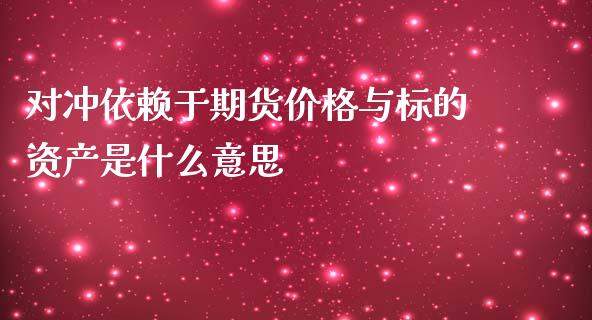 对冲依赖于期货价格与标的资产是什么意思_https://wap.gongyisiwang.com_概念板块_第1张