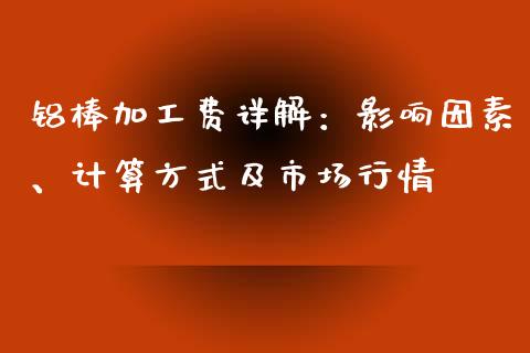 铝棒加工费详解：影响因素、计算方式及市场行情_https://wap.gongyisiwang.com_概念板块_第1张
