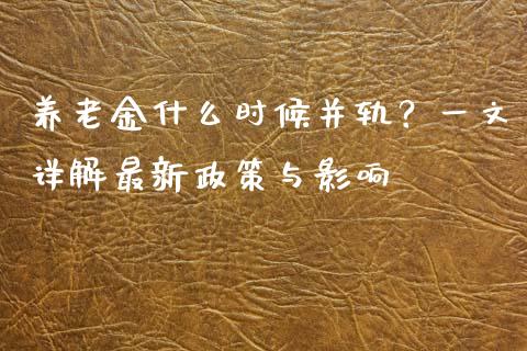 养老金什么时候并轨？一文详解最新政策与影响_https://wap.gongyisiwang.com_美原油直播_第1张