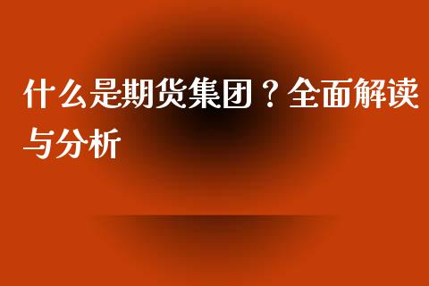 什么是期货集团？全面解读与分析_https://wap.gongyisiwang.com_金融科技_第1张