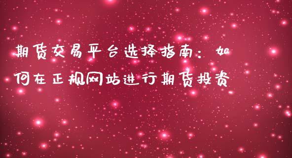 期货交易平台选择指南：如何在正规网站进行期货投资_https://wap.gongyisiwang.com_大盘分析_第1张