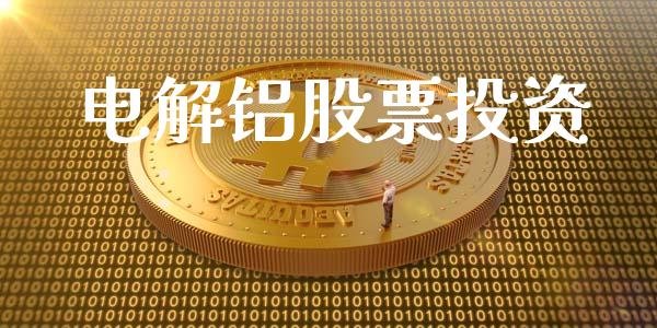 电解铝股票投资_https://wap.gongyisiwang.com_理财规划_第1张