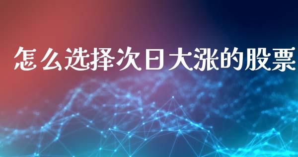 怎么选择次日大涨的股票_https://wap.gongyisiwang.com_个股行情_第1张