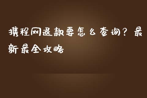 携程网退款要怎么查询?最新最全攻略_股市新闻_第1张_大盘分析_个股行情_概念板块_股市新闻 携程网退款要怎么查询?最新最全攻略_https://wap.gongyisiwang.com_股市新闻_第1张