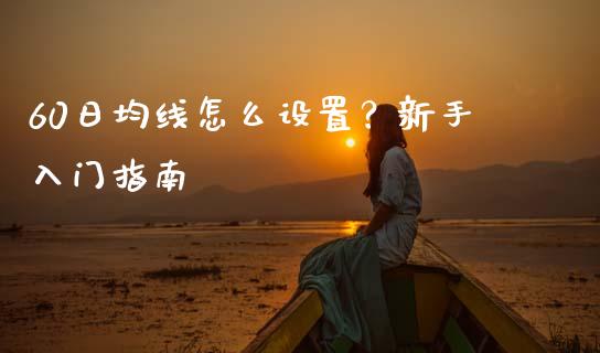 60日均线怎么设置？新手入门指南_https://wap.gongyisiwang.com_金融科技_第1张