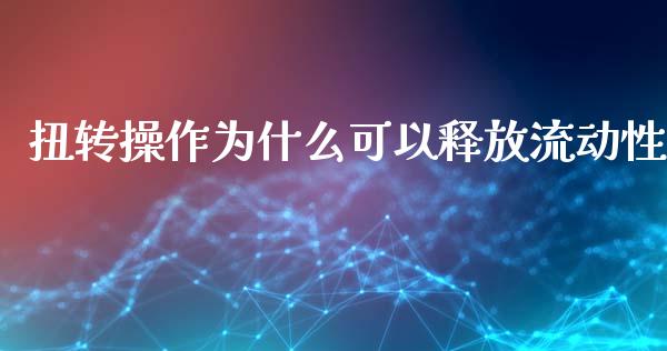 扭转操作为什么可以释放流动性_https://wap.gongyisiwang.com_金融科技_第1张