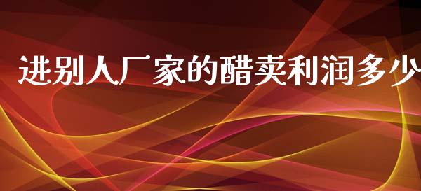 进别人厂家的醋卖利润多少_https://wap.gongyisiwang.com_保险理财_第1张