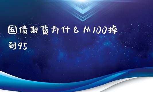 国债期货为什么从100掉到95_https://wap.gongyisiwang.com_金融科技_第1张