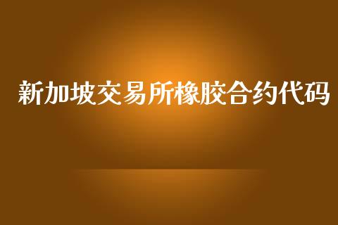 新加坡交易所橡胶合约代码_https://wap.gongyisiwang.com_保险理财_第1张