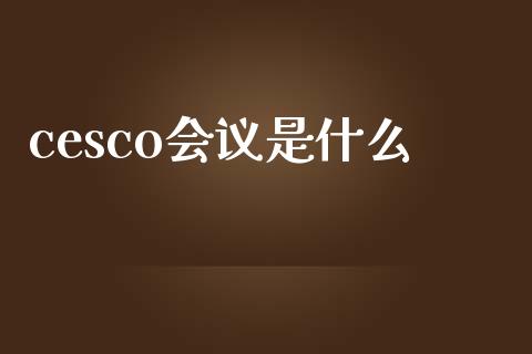 cesco会议是什么_https://wap.gongyisiwang.com_概念板块_第1张