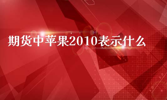 期货中苹果2010表示什么_https://wap.gongyisiwang.com_美原油直播_第1张