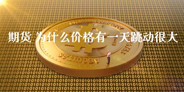 期货 为什么价格有一天跳动很大_https://wap.gongyisiwang.com_概念板块_第1张