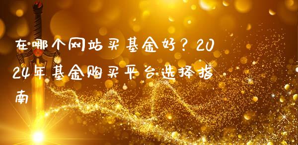 在哪个网站买基金好？2024年基金购买平台选择指南_https://wap.gongyisiwang.com_概念板块_第1张