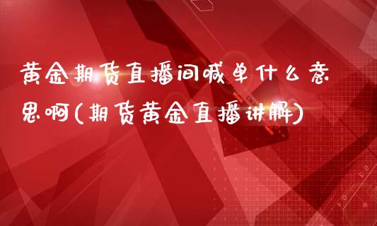 黄金期货直播间喊单什么意思啊(期货黄金直播讲解)_https://wap.gongyisiwang.com_概念板块_第1张