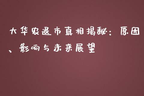 大华农退市真相揭秘:原因、影响与未来展望_理财规划_第1张_大盘分析_个股行情_概念板块_股市新闻 大华农退市真相揭秘:原因、影响与未来展望_https://wap.gongyisiwang.com_理财规划_第1张
