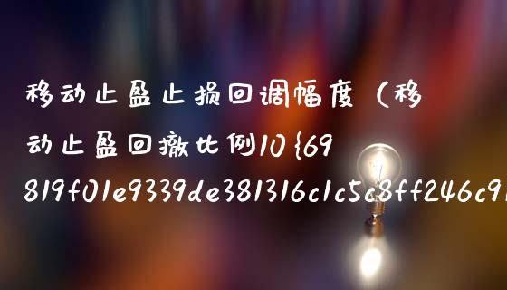 移动止盈止损回调幅度（移动止盈回撤比例10% 还是 5% 好）_https://wap.gongyisiwang.com_概念板块_第1张