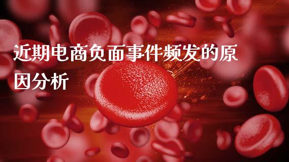 近期电商负面事件频发的原因分析_https://wap.gongyisiwang.com_概念板块_第1张