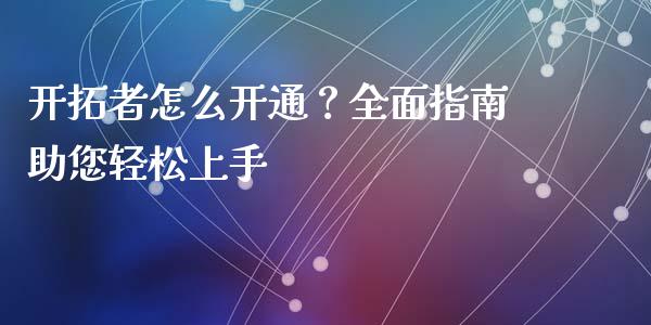 开拓者怎么开通？全面指南助您轻松上手_https://wap.gongyisiwang.com_个股行情_第1张