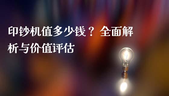 印钞机值多少钱？ 全面解析与价值评估_https://wap.gongyisiwang.com_大盘分析_第1张