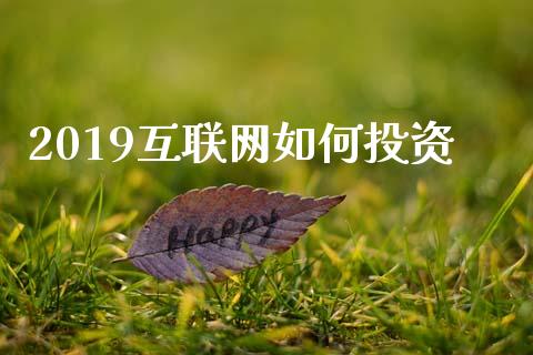 2019互联网如何投资_https://wap.gongyisiwang.com_保险理财_第1张