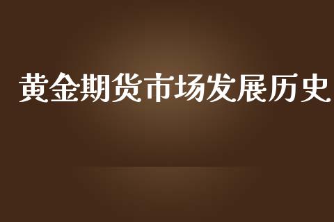 黄金期货市场发展历史_https://wap.gongyisiwang.com_股市新闻_第1张