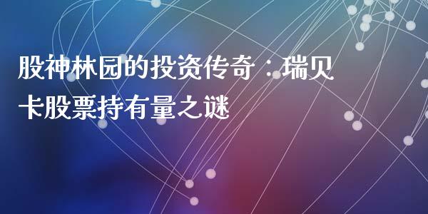 股神林园的投资传奇：瑞贝卡股票持有量之谜_https://wap.gongyisiwang.com_理财规划_第1张