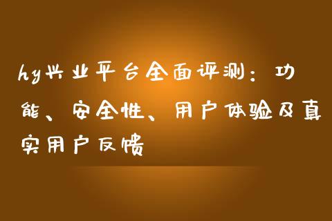 hy兴业平台全面评测：功能、安全性、用户体验及真实用户反馈_https://wap.gongyisiwang.com_大盘分析_第1张