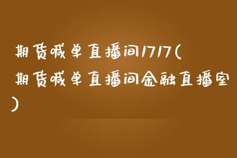 期货喊单直播间1717(期货喊单直播间金融直播室)_https://wap.gongyisiwang.com_美原油直播_第1张