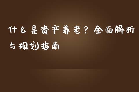 什么是资产养老？全面解析与规划指南_https://wap.gongyisiwang.com_股市新闻_第1张