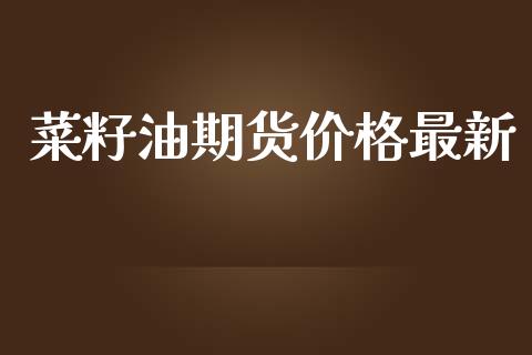 菜籽油期货价格最新_https://wap.gongyisiwang.com_金融科技_第1张