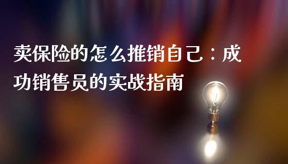 卖保险的怎么推销自己：成功销售员的实战指南_https://wap.gongyisiwang.com_个股行情_第1张