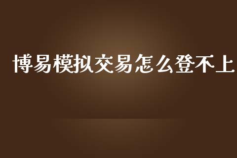 博易模拟交易怎么登不上_https://wap.gongyisiwang.com_理财规划_第1张