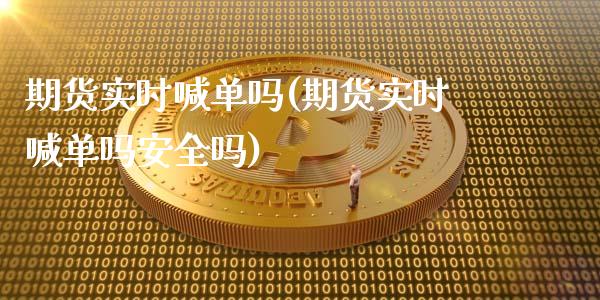 期货实时喊单吗(期货实时喊单吗安全吗)_https://wap.gongyisiwang.com_个股行情_第1张