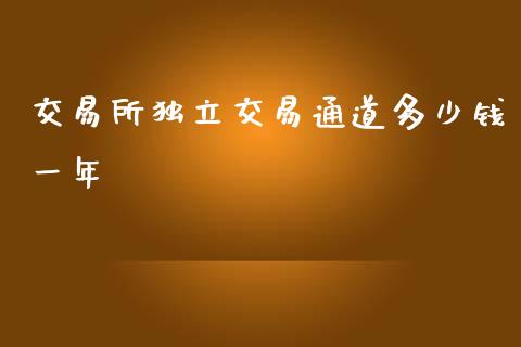 交易所独立交易通道多少钱一年_https://wap.gongyisiwang.com_理财规划_第1张