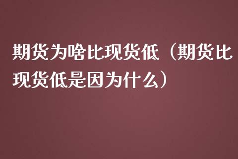 期货为啥比现货低（期货比现货低是因为什么）_https://wap.gongyisiwang.com_保险理财_第1张