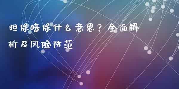 担保暗保什么意思？全面解析及风险防范_https://wap.gongyisiwang.com_个股行情_第1张