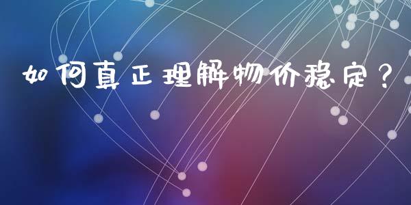 如何真正理解物价稳定？_https://wap.gongyisiwang.com_金融科技_第1张