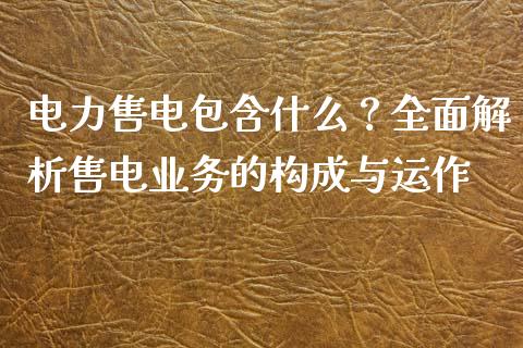 电力售电包含什么？全面解析售电业务的构成与运作_https://wap.gongyisiwang.com_金融科技_第1张