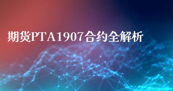 期货PTA1907合约全解析_https://wap.gongyisiwang.com_美原油直播_第1张