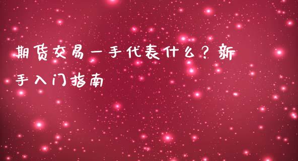 期货交易一手代表什么？新手入门指南_https://wap.gongyisiwang.com_个股行情_第1张