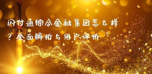 闪付通综合金融集团怎么样？全面解析与用户评价_https://wap.gongyisiwang.com_概念板块_第1张