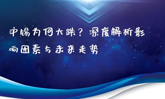 沪锡为何大跌？深度解析影响因素与未来走势_https://wap.gongyisiwang.com_美原油直播_第1张