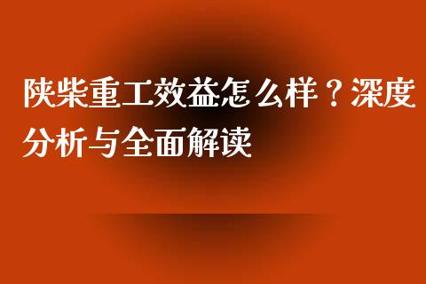 陕柴重工效益怎么样？深度分析与全面解读_https://wap.gongyisiwang.com_美原油直播_第1张