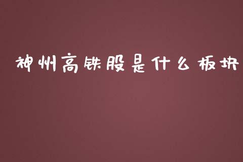 神州高铁股是什么板块_https://wap.gongyisiwang.com_概念板块_第1张