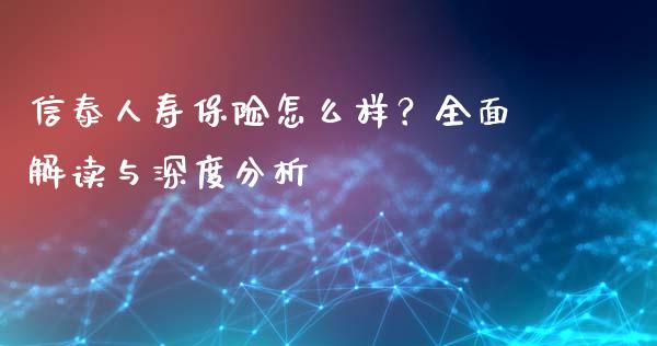 信泰人寿保险怎么样？全面解读与深度分析_https://wap.gongyisiwang.com_理财规划_第1张