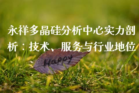 永祥多晶硅分析中心实力剖析:技术、服务与行业地位_个股行情_第1张_大盘分析_个股行情_概念板块_股市新闻 永祥多晶硅分析中心实力剖析:技术、服务与行业地位_https://wap.gongyisiwang.com_个股行情_第1张
