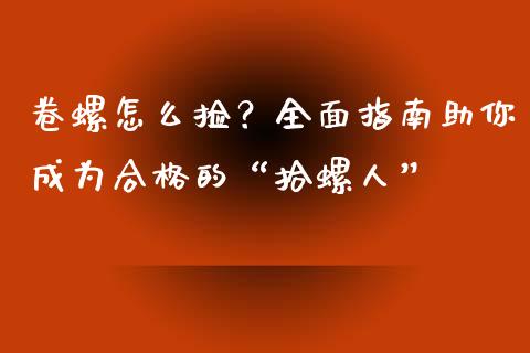 卷螺怎么捡？全面指南助你成为合格的“拾螺人”_https://wap.gongyisiwang.com_个股行情_第1张