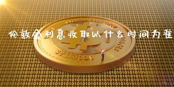 伦敦金利息收取以什么时间为准_https://wap.gongyisiwang.com_美原油直播_第1张