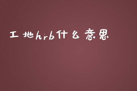 工地hrb什么意思_https://wap.gongyisiwang.com_保险理财_第1张