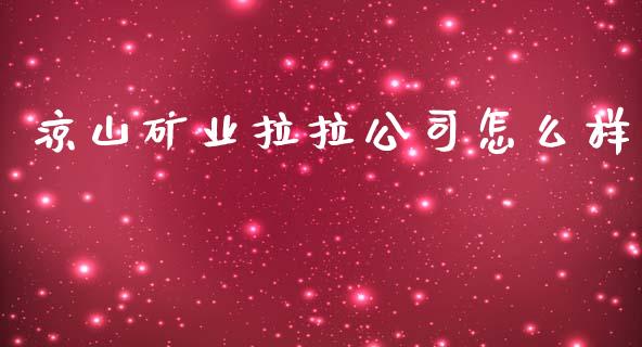 凉山矿业拉拉公司怎么样_https://wap.gongyisiwang.com_美原油直播_第1张